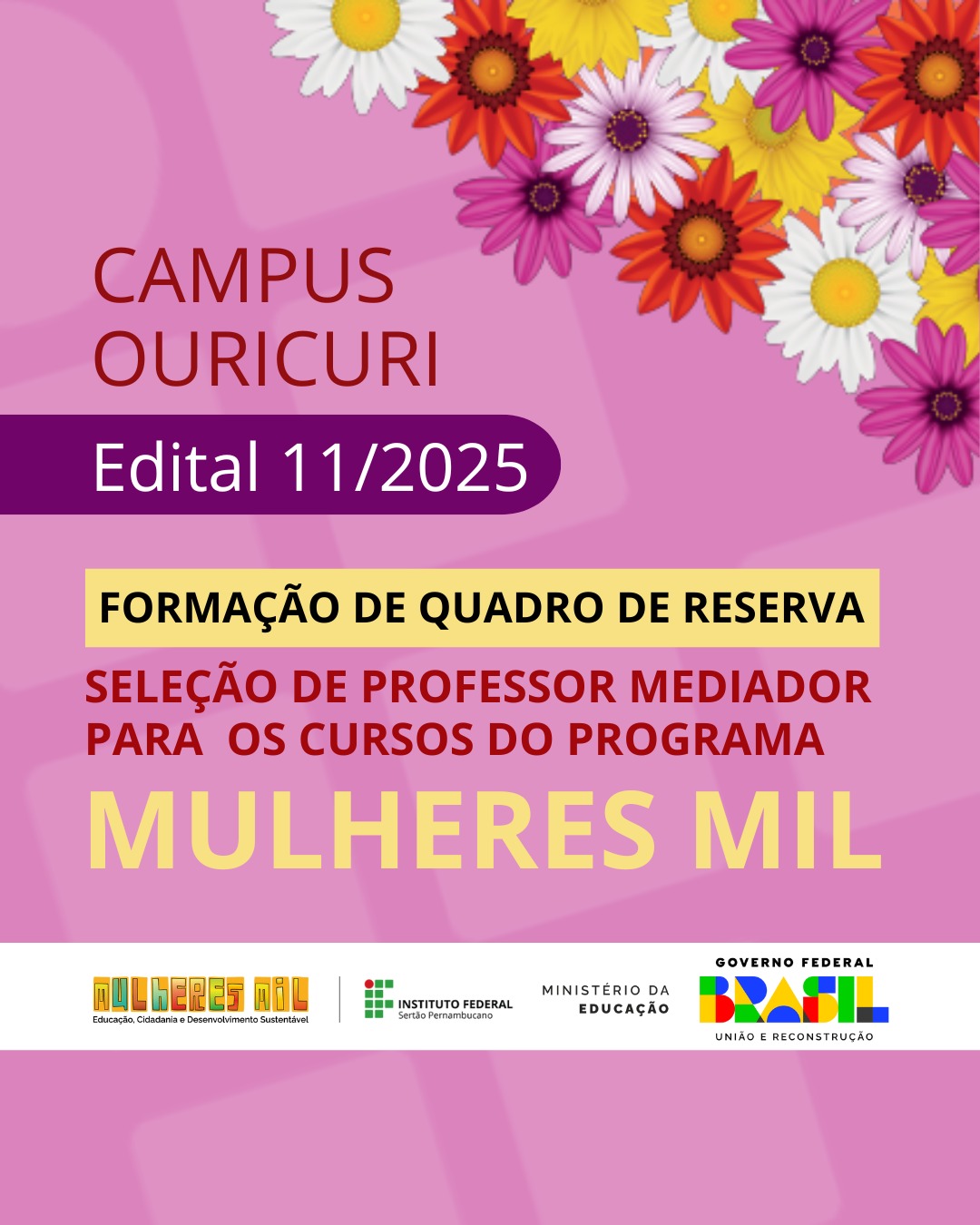A imagem é um cartaz de divulgação na cor rosa com um fundo superior roxo salpicado de flores coloridas (margaridas brancas, amarelas, laranjas, roxas e vermelhas). No topo, em letras brancas, lê-se: "CAMPUS OURICURI" e abaixo "Edital 11/2025". Em um retângulo amarelo, está escrito: "FORMAÇÃO DE QUADRO DE RESERVA". Abaixo, em letras brancas e maiores, lê-se: "SELEÇÃO DE PROFESSOR MEDIADOR PARA OS CURSOS DO PROGRAMA". Ainda mais abaixo, em letras amarelas grandes, destaca-se "MULHERES MIL". Na parte inferior do cartaz, há três logotipos: À esquerda, o logotipo "MULHERES MIL" com a frase "Educação, Cidadania e Desenvolvimento Sustentável". Ao centro, o logotipo do "INSTITUTO FEDERAL Sertão Pernambucano". À direita, o logotipo do "GOVERNO FEDERAL BRASIL UNIÃO E RECONSTRUÇÃO".