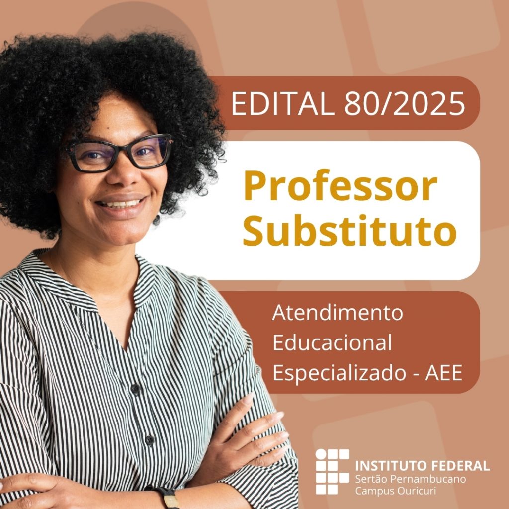 A imagem é um cartaz de divulgação na cor marrom com um retângulo branco no canto superior direito e um retângulo bege um pouco abaixo. No canto superior esquerdo, há uma foto de uma mulher negra sorrindo, com óculos e cabelo crespo, usando uma camisa listrada. No retângulo branco, lê-se em letras maiúsculas: "EDITAL 80/2025". No retângulo bege, lê-se em letras grandes e amarelas: "Professor Substituto". Abaixo, em letras menores, também amarelas, está escrito: "Atendimento Educacional Especializado - AEE". No canto inferior direito, há o logo do "INSTITUTO FEDERAL Sertão Pernambucano Campus Ouricuri".