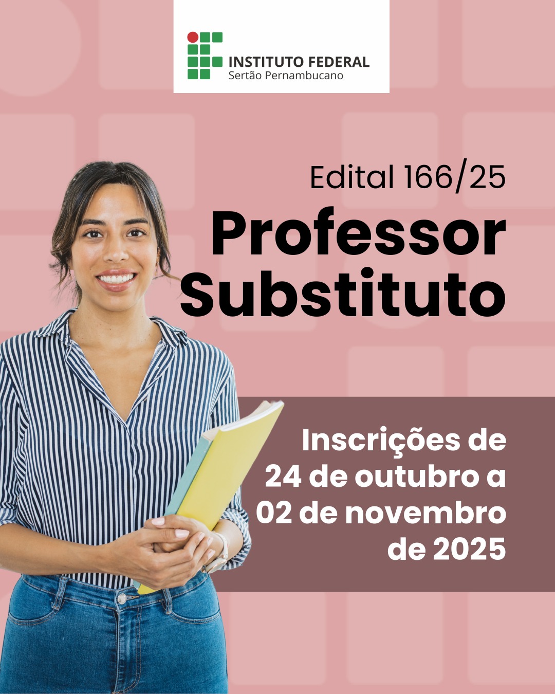 Card informativo do Instituto Federal do Sertão Pernambucano sobre processo seletivo para professor substituto. No canto superior, há o logotipo do Instituto Federal e o texto “Edital 166/25 – Professor Substituto”. Abaixo, sobre fundo rosa, aparece uma mulher sorridente, de cabelos presos, vestindo camisa listrada e segurando cadernos. À direita, o texto informa: “Inscrições de 24 de outubro a 02 de novembro de 2025”.
