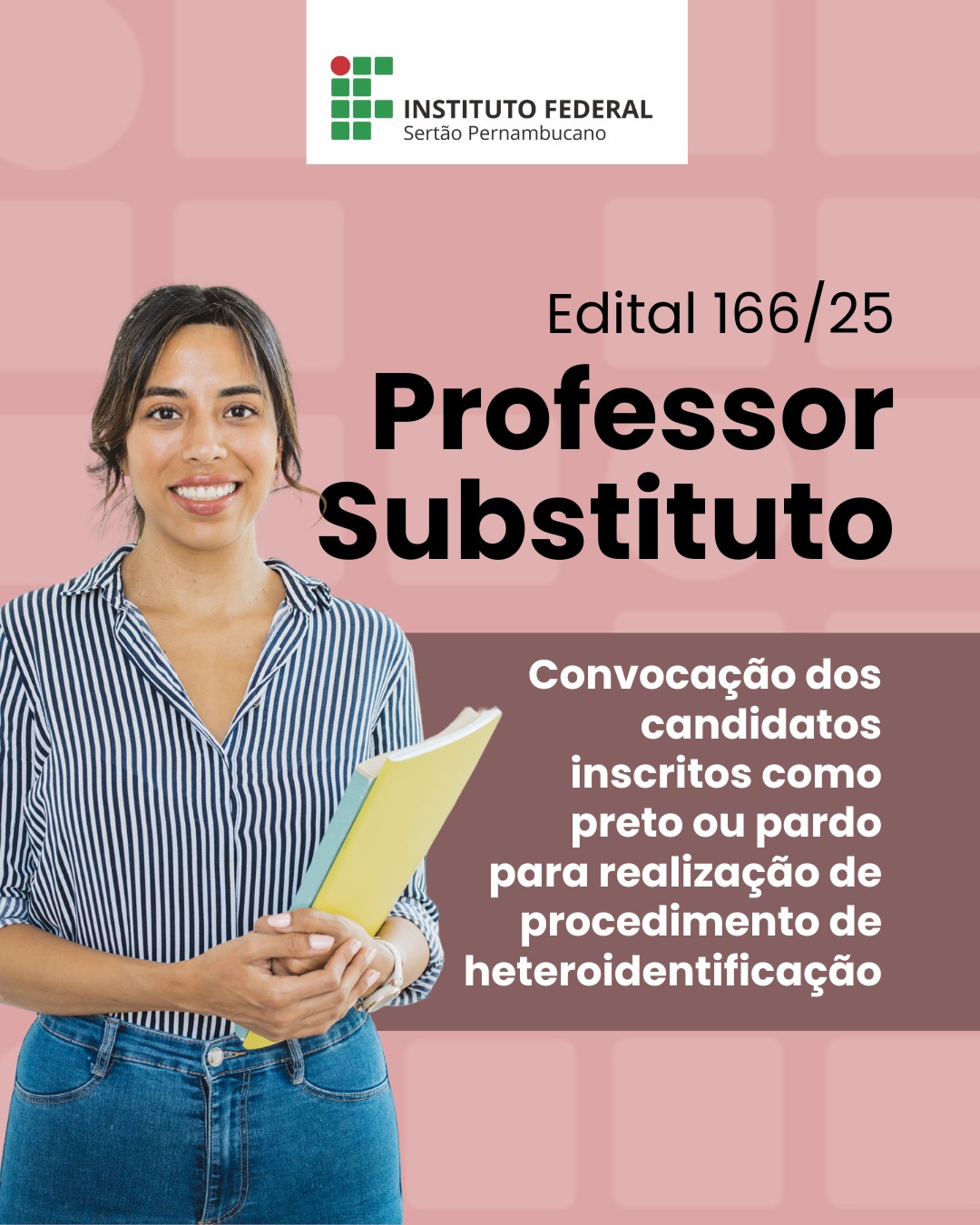 Card informativo do Instituto Federal do Sertão Pernambucano (IFSertãoPE) sobre o Edital 166/25 – Professor Substituto. À esquerda, há uma mulher sorridente segurando cadernos, vestida com camisa listrada azul e calça jeans. À direita, sobre fundo rosa com formas geométricas, está o texto: “Edital 166/25 — Professor Substituto. Convocação dos candidatos inscritos como preto ou pardo para realização de procedimento de heteroidentificação.” Na parte superior, aparece o logotipo do Instituto Federal do Sertão Pernambucano.