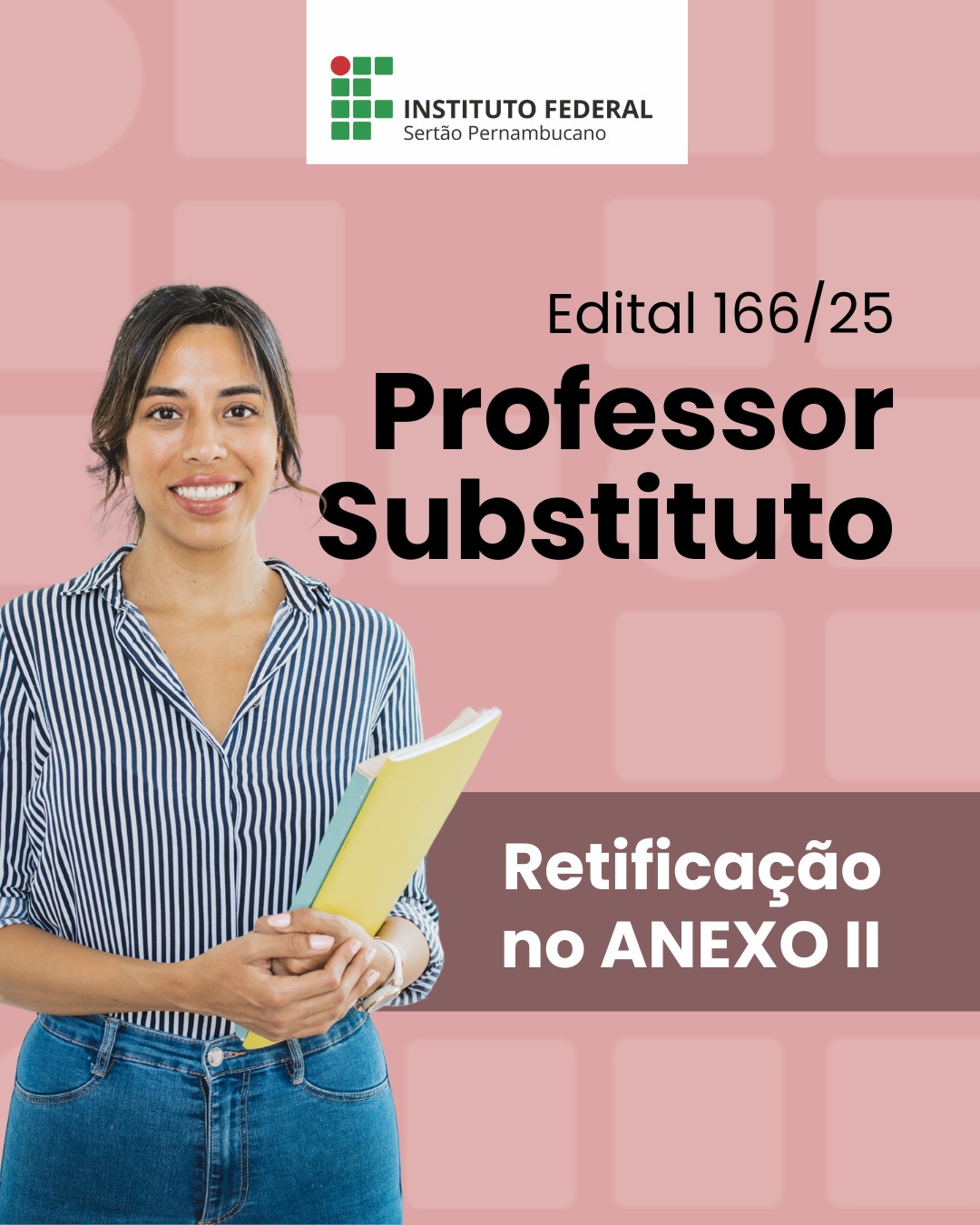 Cartaz de divulgação do Instituto Federal do Sertão Pernambucano (IFSertãoPE) com fundo rosa e verde. O título principal é 'Edital 166/25 Professor Substituto'. Abaixo, em destaque, está escrito 'Retificação no ANEXO II'. No centro, uma mulher sorridente, vestindo camisa listrada e calça jeans, segura cadernos.